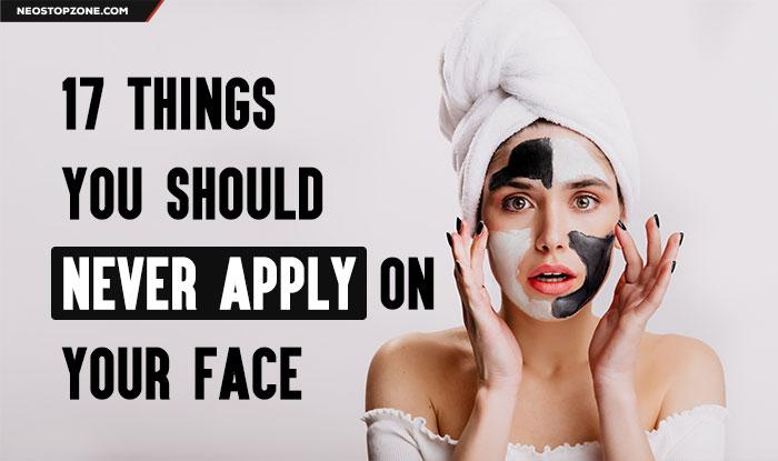 17 Things You Should Never Apply On Your Face