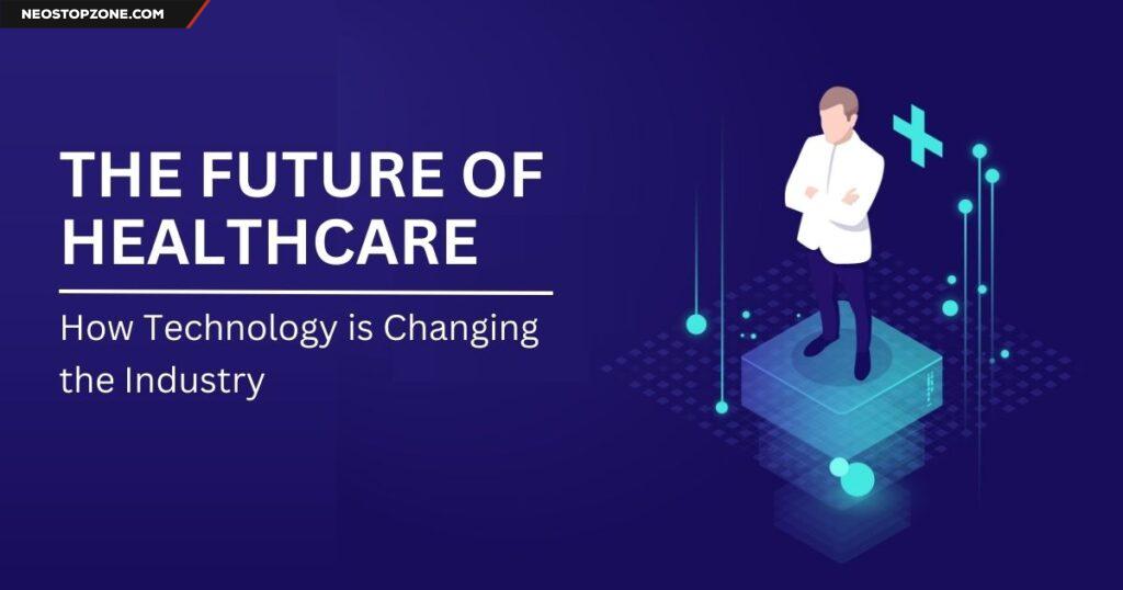 The Future of Healthcare: How Technology is Changing the Industry