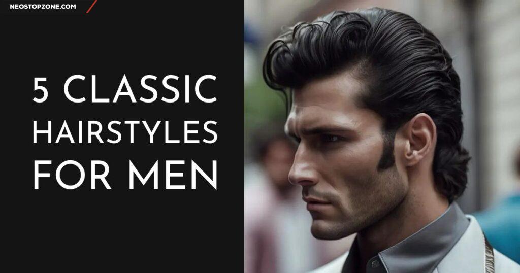 Top 5 Classic Hairstyles for Men That Never Go Out of Style