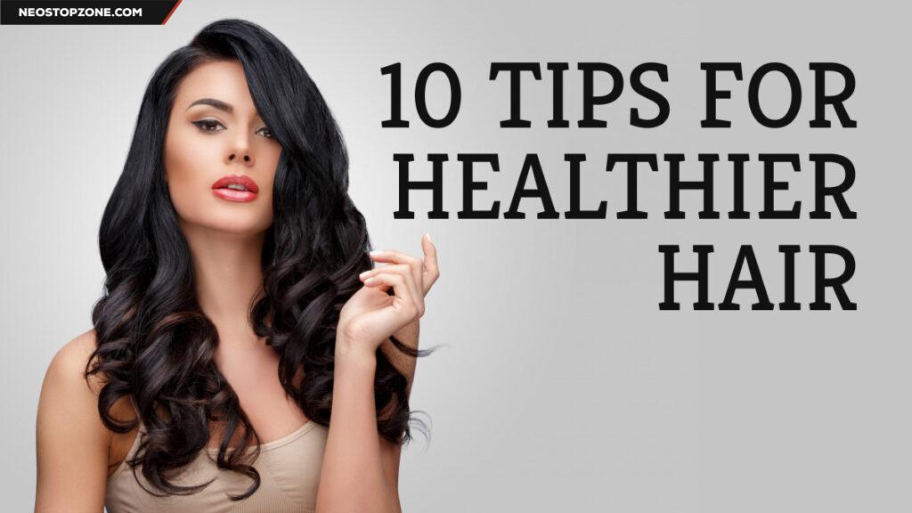 10 Tips for Healthier Hair A Complete Guide