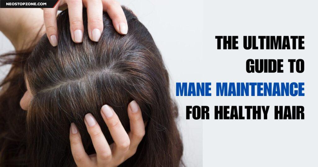 The Ultimate Guide to Mane Maintenance for Healthy Hair