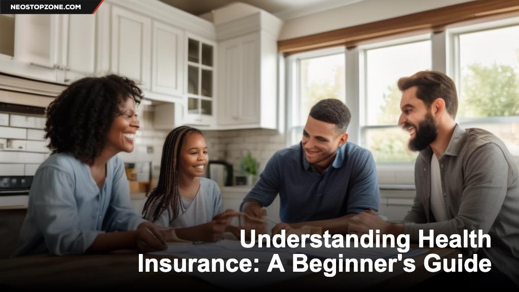 Understanding Health Insurance: A Beginner's Guide