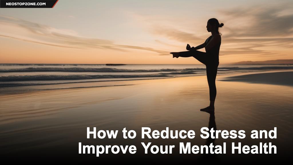 How to Reduce Stress and Improve Your Mental Health