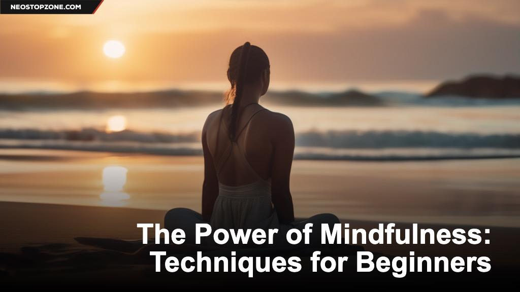 The Power of Mindfulness: Techniques for Beginners
