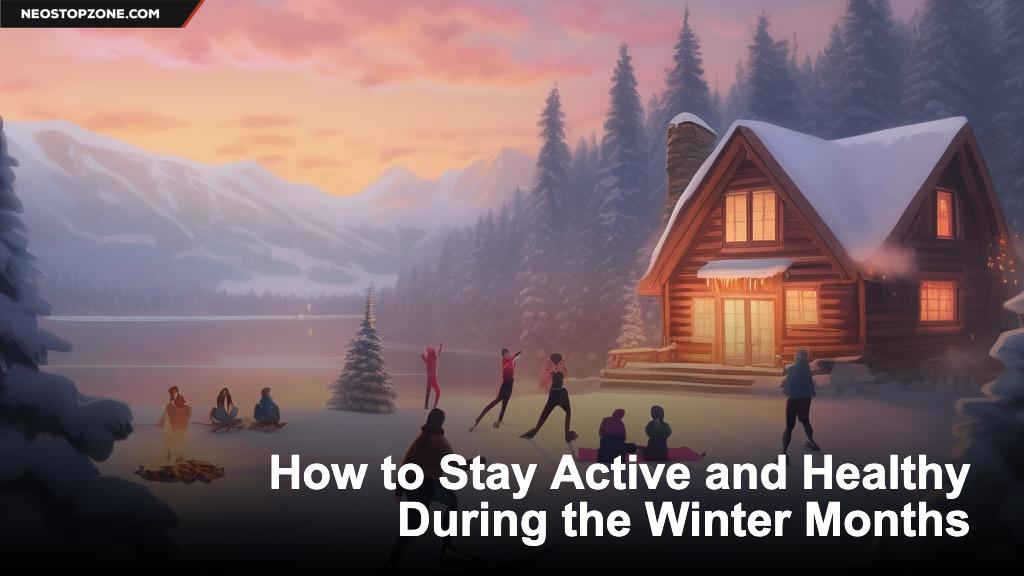 How to Stay Active and Healthy During the Winter Months