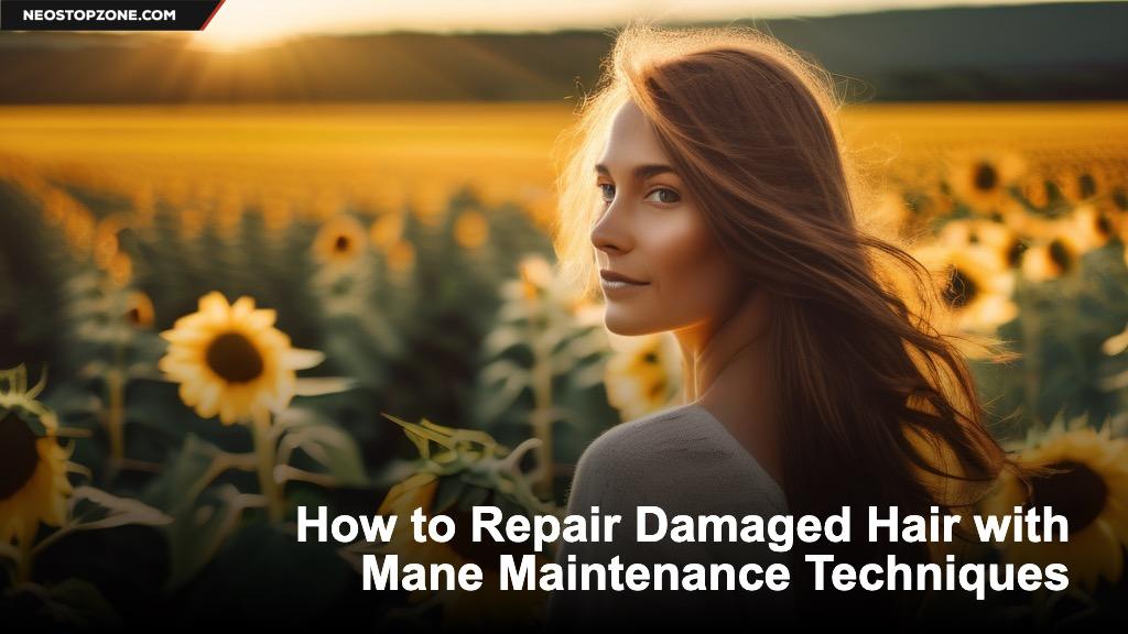 How to Repair Damaged Hair with Mane Maintenance Techniques