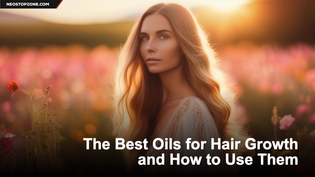 The Best Oils for Hair Growth and How to Use Them
