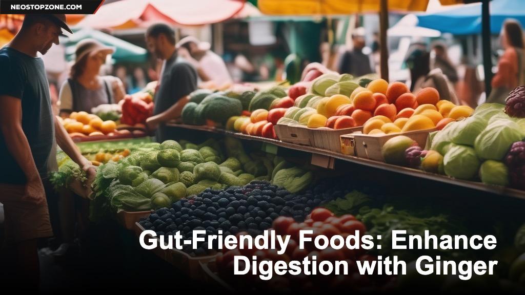 Gut-Friendly Foods: Enhance Digestion with Ginger
