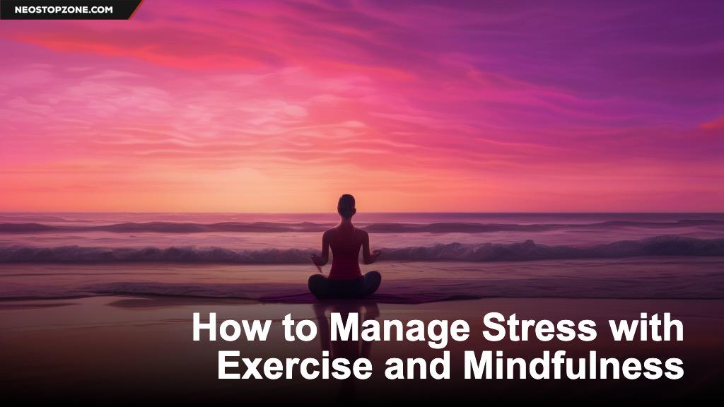 How to Manage Stress with Exercise and Mindfulness