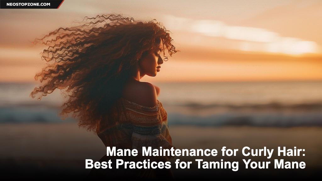 Mane Maintenance for Curly Hair: Best Practices for Taming Your Mane