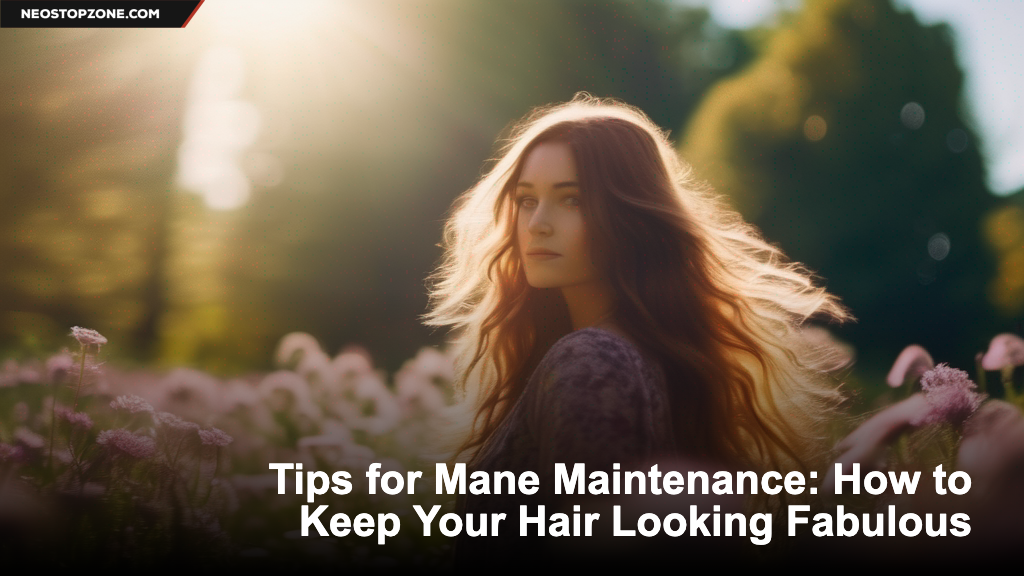 Tips for Mane Maintenance: How to Keep Your Hair Looking Fabulous