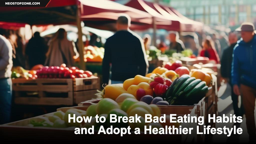How to Break Bad Eating Habits and Adopt a Healthier Lifestyle