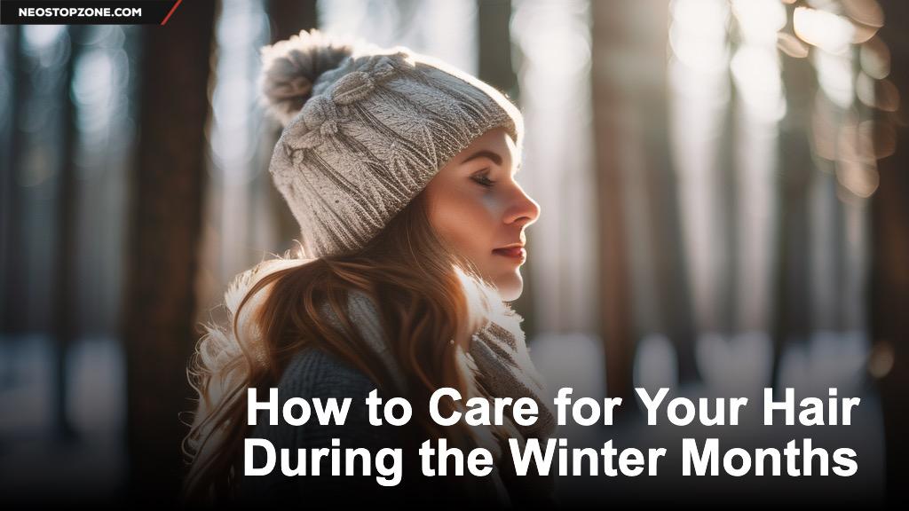 How to Care for Your Hair During the Winter Months