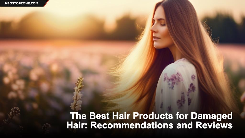 The Best Hair Products for Damaged Hair: Recommendations and Reviews