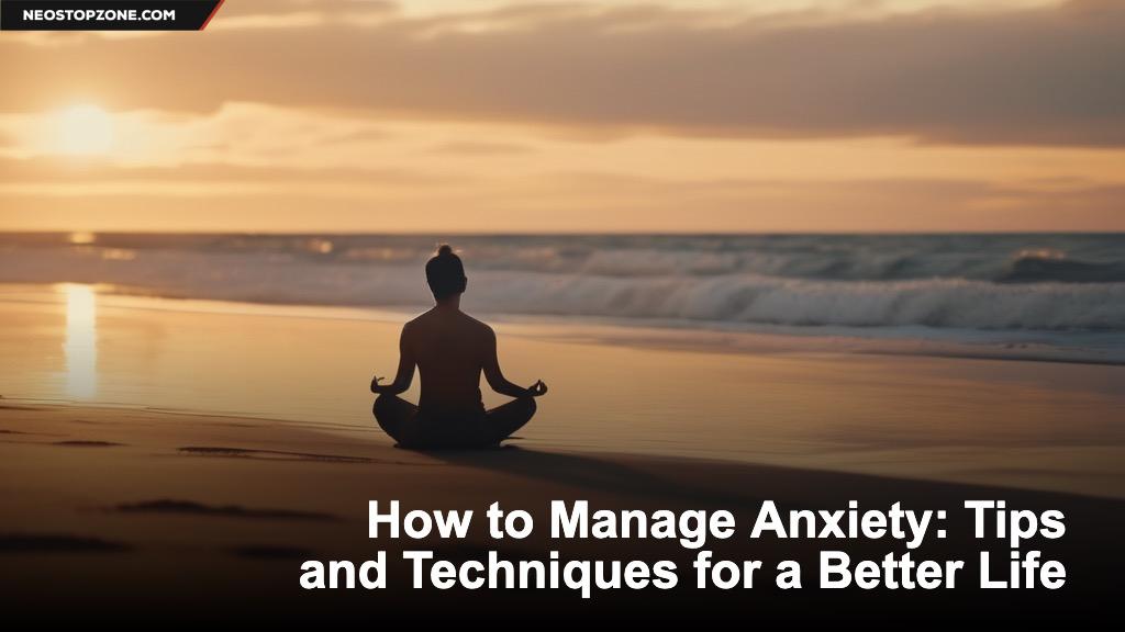How to Manage Anxiety: Tips and Techniques for a Better Life