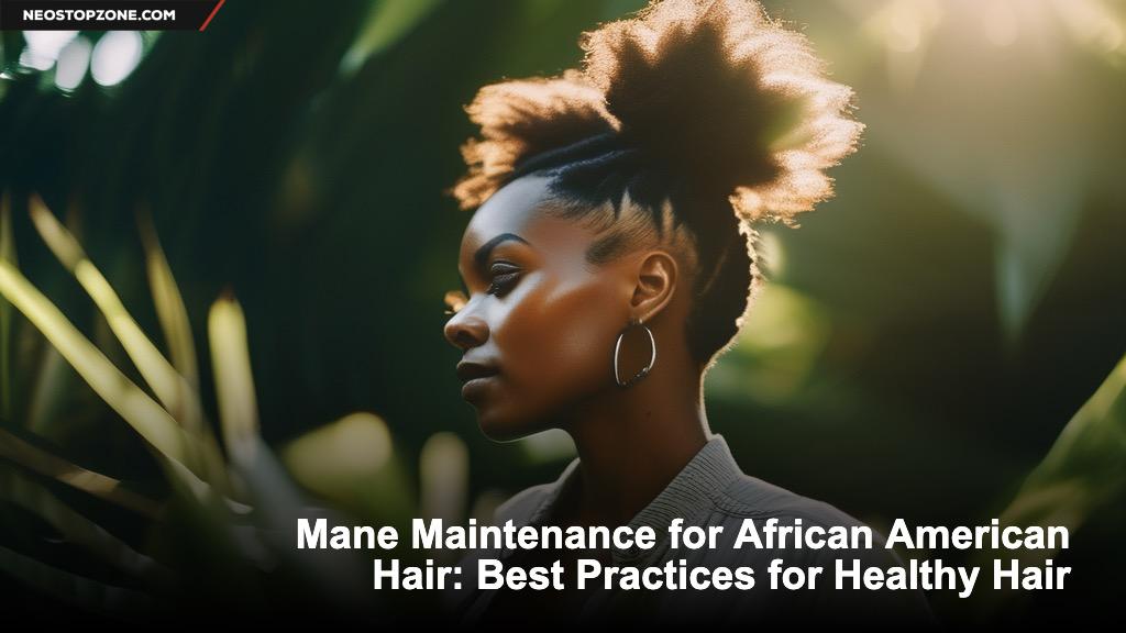 Mane Maintenance for African American Hair: Best Practices for Healthy Hair