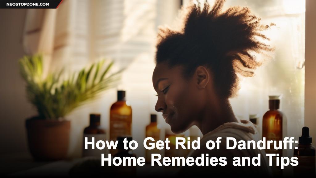 How to Get Rid of Dandruff: Home Remedies and Tips