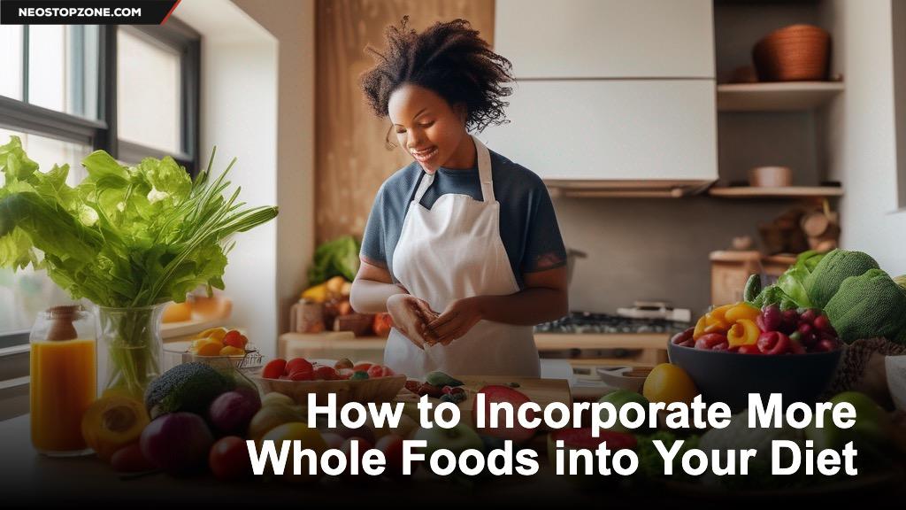 How to Incorporate More Whole Foods into Your Diet