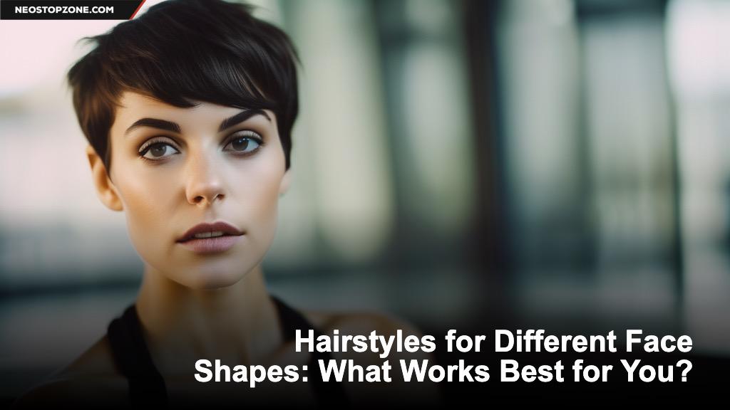 Hairstyles for Different Face Shapes: What Works Best for You?