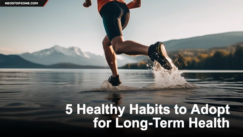 5 Healthy Habits to Adopt for Long-Term Health