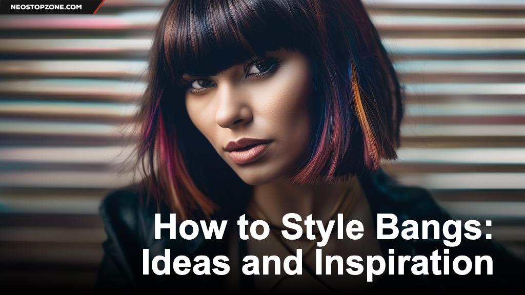 How to Style Bangs: Ideas and Inspiration