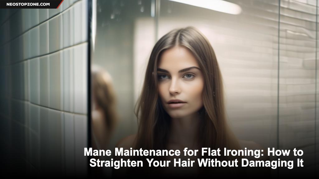 Mane Maintenance for Flat Ironing: How to Straighten Your Hair Without Damaging It