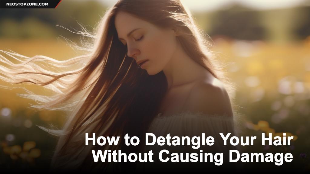 How to Detangle Your Hair Without Causing Damage