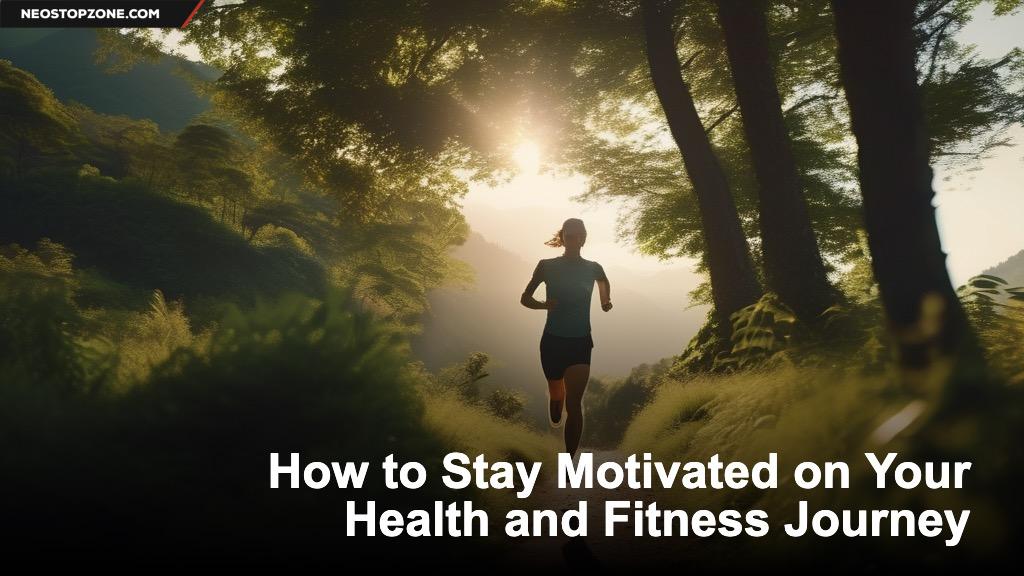 How to Stay Motivated on Your Health and Fitness Journey