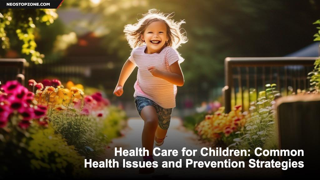 Health Care for Children: Common Health Issues and Prevention Strategies