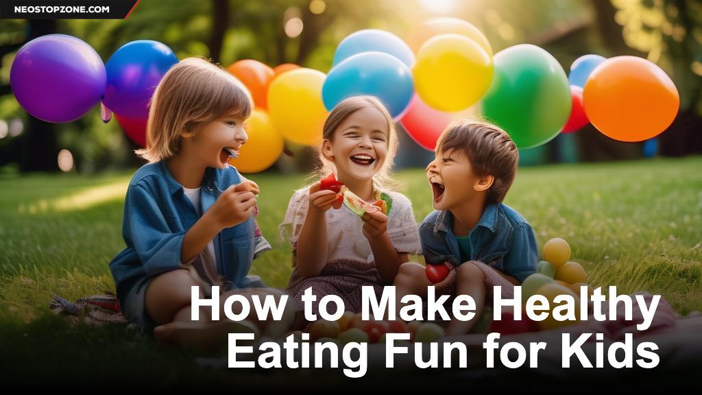 How to Make Healthy Eating Fun for Kids