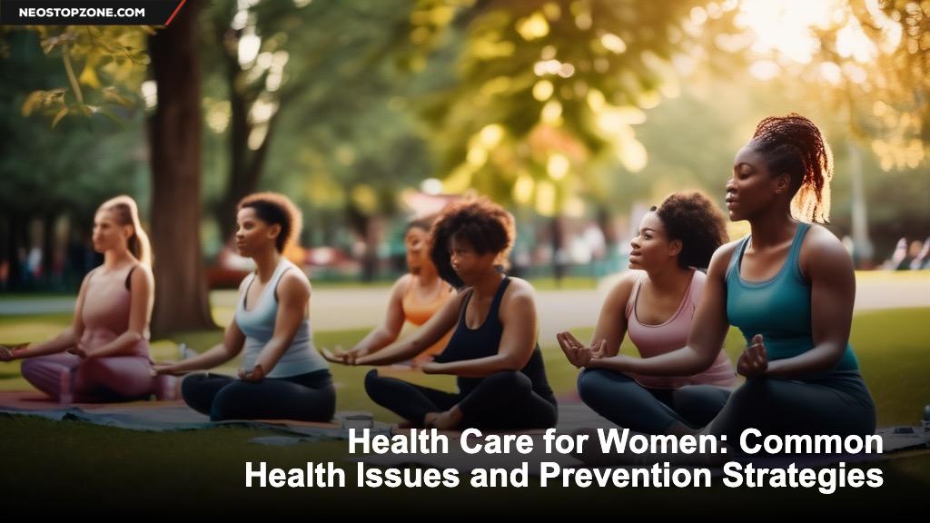 Health Care for Women: Common Health Issues and Prevention Strategies