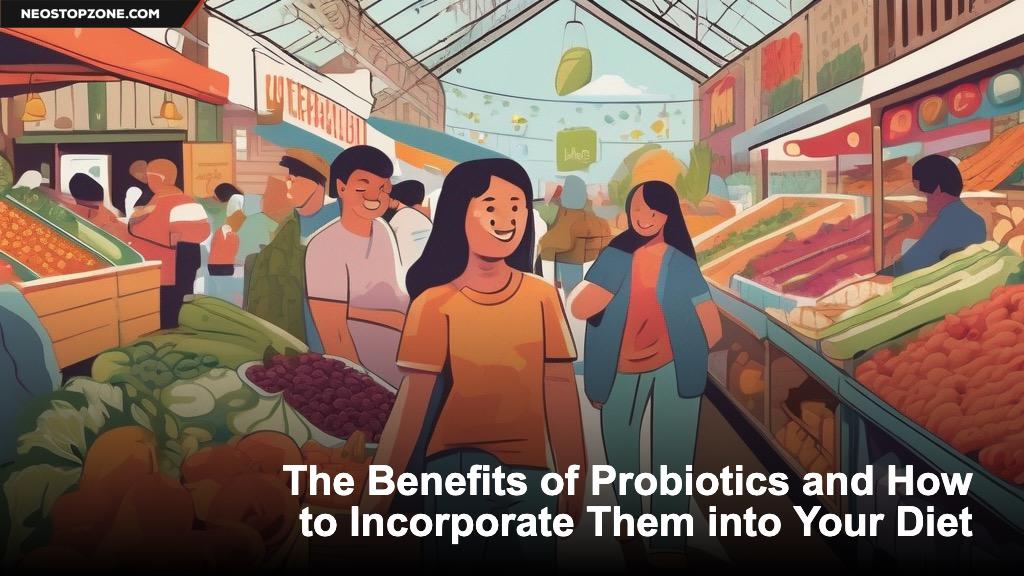 The Benefits of Probiotics and How to Incorporate Them into Your Diet