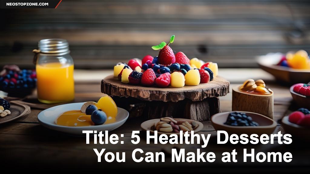 Title: 5 Healthy Desserts You Can Make at Home