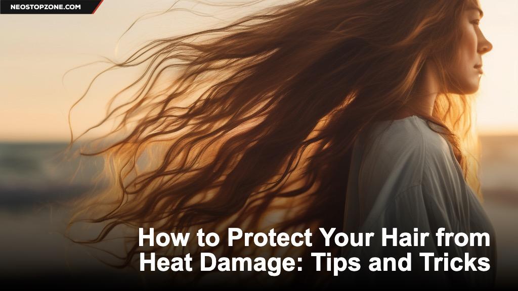 How to Protect Your Hair from Heat Damage: Tips and Tricks
