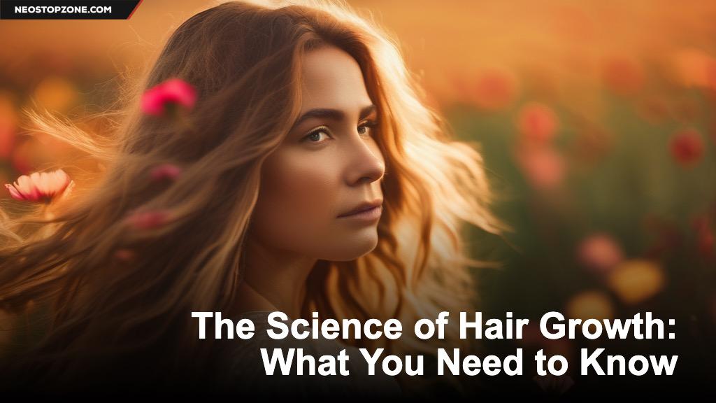 The Science of Hair Growth: What You Need to Know