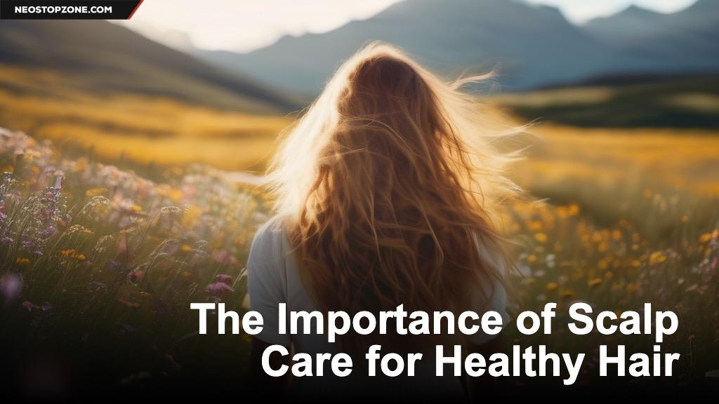 The Importance of Scalp Care for Healthy Hair