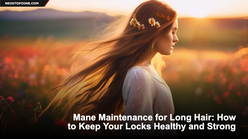 Mane Maintenance for Long Hair: How to Keep Your Locks Healthy and Strong