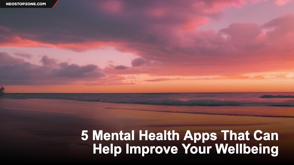 5 Mental Health Apps That Can Help Improve Your Wellbeing