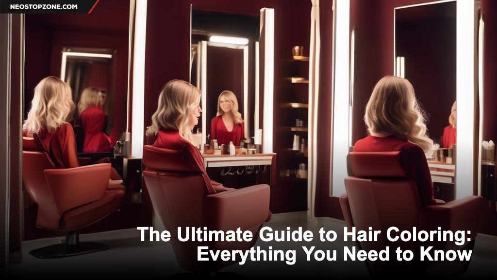 The Ultimate Guide to Hair Coloring: Everything You Need to Know