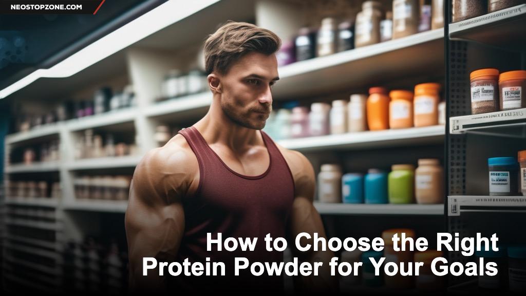 How to Choose the Right Protein Powder for Your Goals