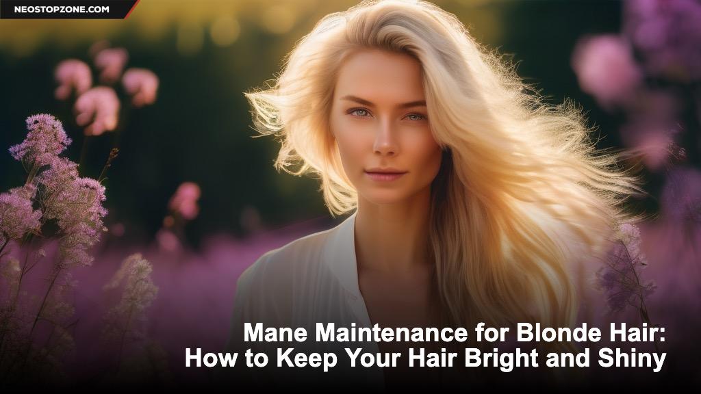 Mane Maintenance for Blonde Hair: How to Keep Your Hair Bright and Shiny