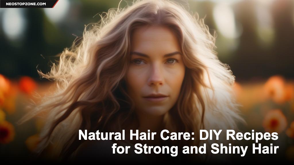 Natural Hair Care: DIY Recipes for Strong and Shiny Hair