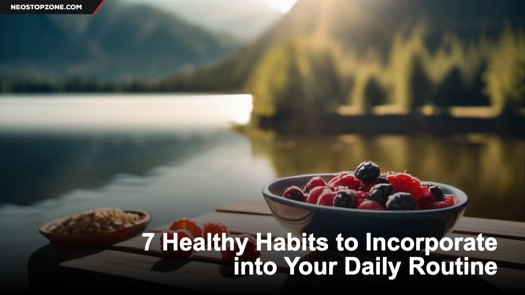 7 Healthy Habits to Incorporate into Your Daily Routine