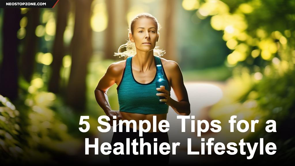 5 Simple Tips for a Healthier Lifestyle