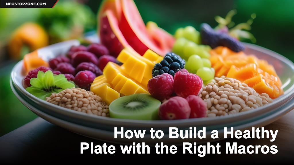 How to Build a Healthy Plate with the Right Macros