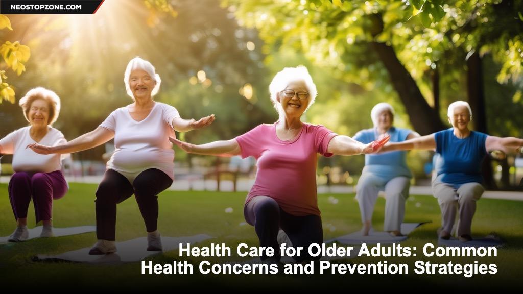 Health Care for Older Adults: Common Health Concerns and Prevention Strategies