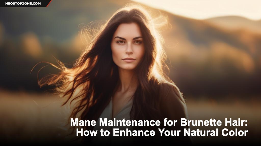 Mane Maintenance for Brunette Hair- How to Enhance Your Natural Color.jpg