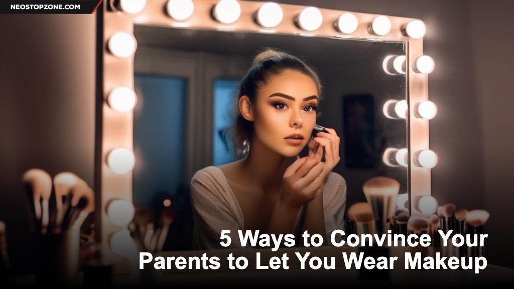 5 Ways to Convince Your Parents to Let You Wear Makeup