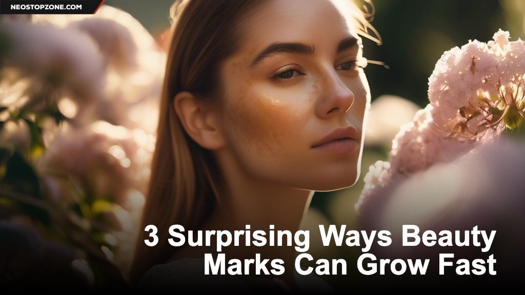 3 Surprising Ways Beauty Marks Can Grow Fast
