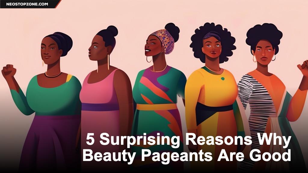 5 Surprising Reasons Why Beauty Pageants Are Good